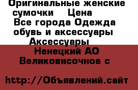 Оригинальные женские сумочки  › Цена ­ 250 - Все города Одежда, обувь и аксессуары » Аксессуары   . Ненецкий АО,Великовисочное с.